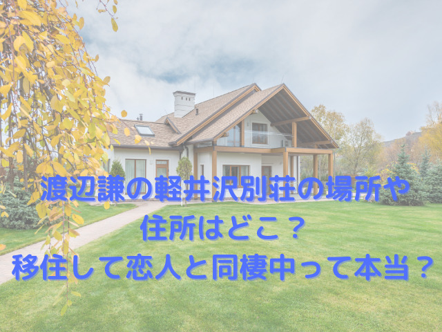 渡辺謙の軽井沢別荘の場所や住所はどこ？移住して恋人と同棲中って本当？