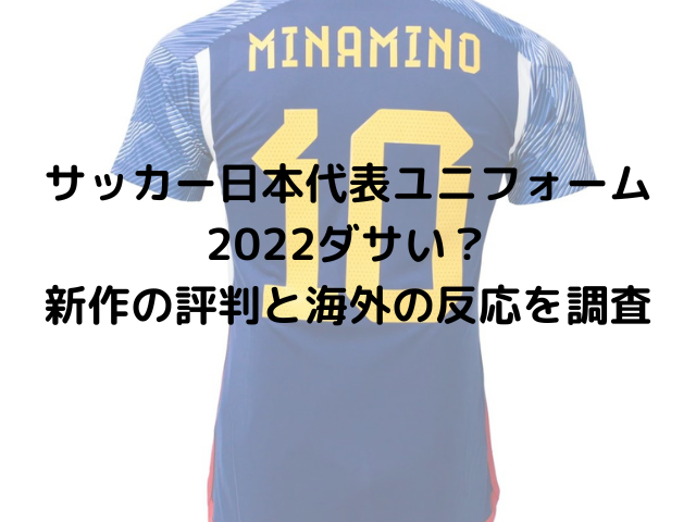 サッカー日本代表ユニフォーム22ダサい理由は 新作の評判と海外の反応を調査 みのるブログ