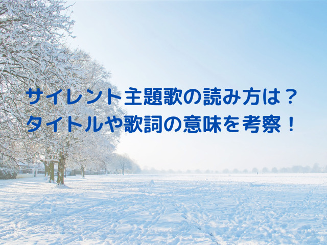 サイレント主題歌の読み方は？タイトルや歌詞の意味を考察！