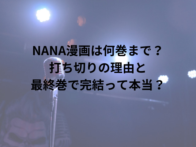 NANA漫画は何巻まで？打ち切りの理由と最終巻で完結って本当？