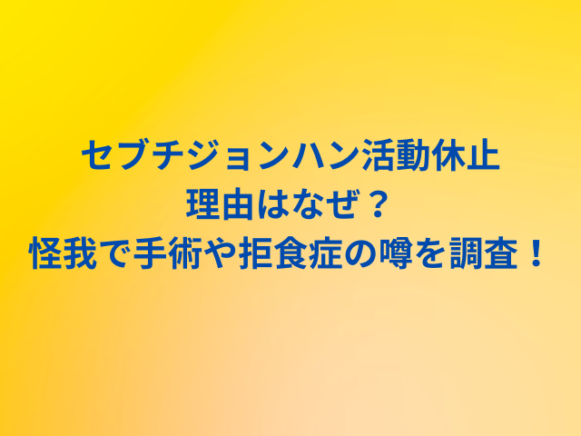 セブチジョンハン活動休止理由はなぜ？怪我で手術や拒食症の噂を調査！