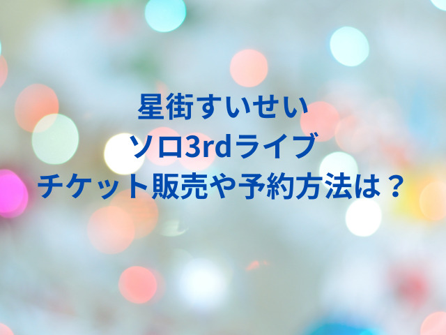 星街すいせいソロ3rdライブのチケット販売はいつ？予約方法を紹介！