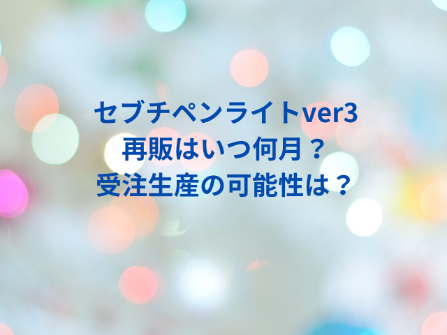 セブチペンライトver3再販いつ？売り切れでどこで買える？ | minoru blog