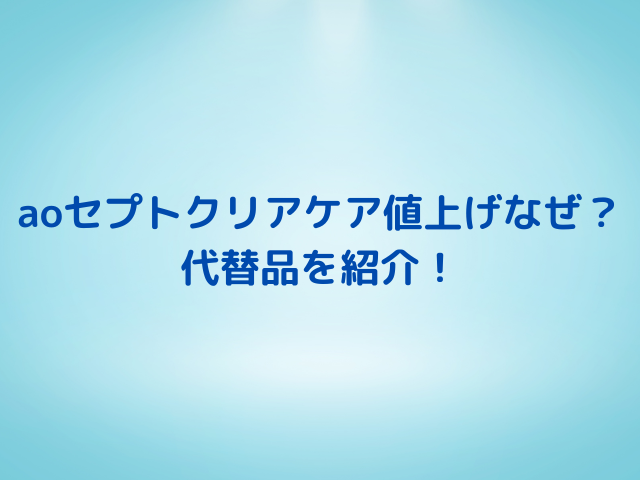 aoセプトクリアケア値上げなぜ？品薄で代替品を紹介！