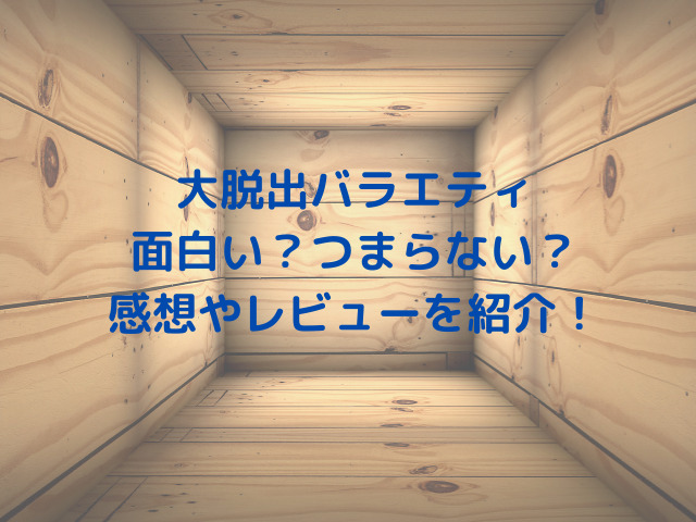 大脱出バラエティ面白い？つまらない？感想やレビューを紹介！