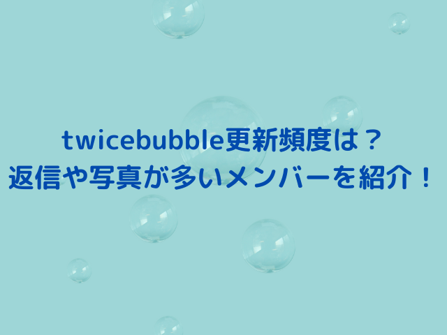 twicebubble更新頻度は？返信や写真が多いメンバーを紹介！