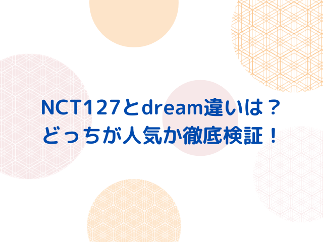 NCT127とdream違いは？兼任メンバーやどっちが人気？