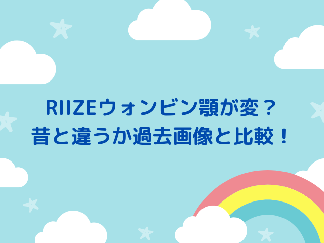 RIIZEウォンビン顎が変？ 昔と違うか過去画像と比較！