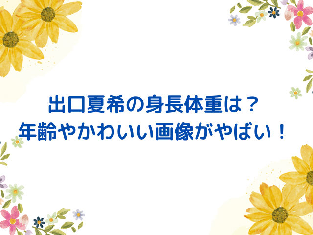 出口夏希の身長体重は？年齢やかわいい画像一覧！