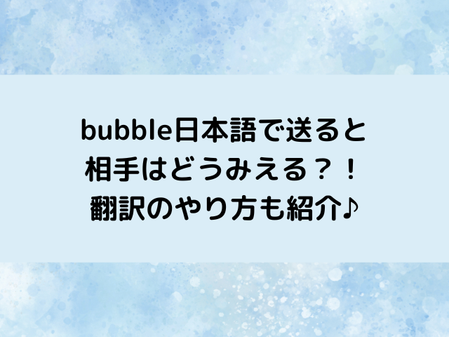 bubble日本語で送るとアーティスト側はどうみえる？翻訳の仕方は？