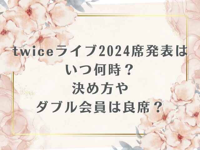 twiceライブ2024席発表はいつ何時？決め方やダブル会員は良席？