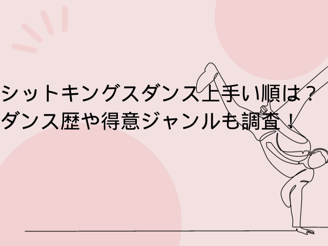 シットキングスダンス上手い順は？ダンス歴や得意ジャンルも調査！