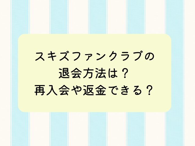 スキズファンクラブ退会方法は？再入会や返金できる？