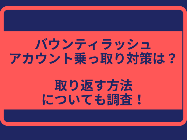 バウンティラッシュアカウント乗っ取り対策は？取り返す方法についても調査！