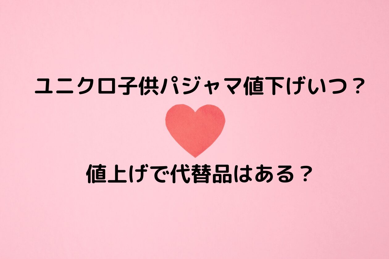 ユニクロ子供パジャマ値下げいつ？値上げで代替品はある？