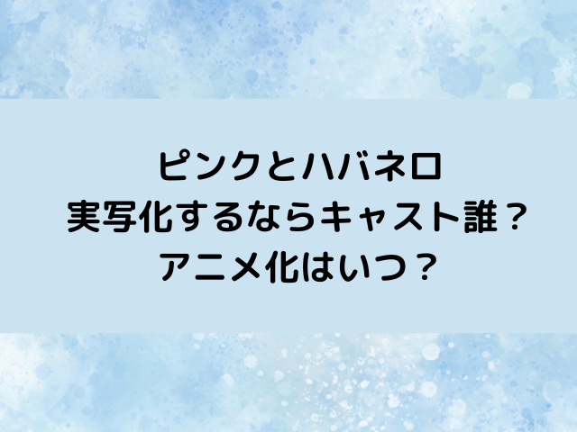 ピンクとハバネロ実写化するなら？アニメ化はいつ？