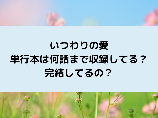 いつわりの愛単行本何話まで収録？何巻まで出てて完結してる？