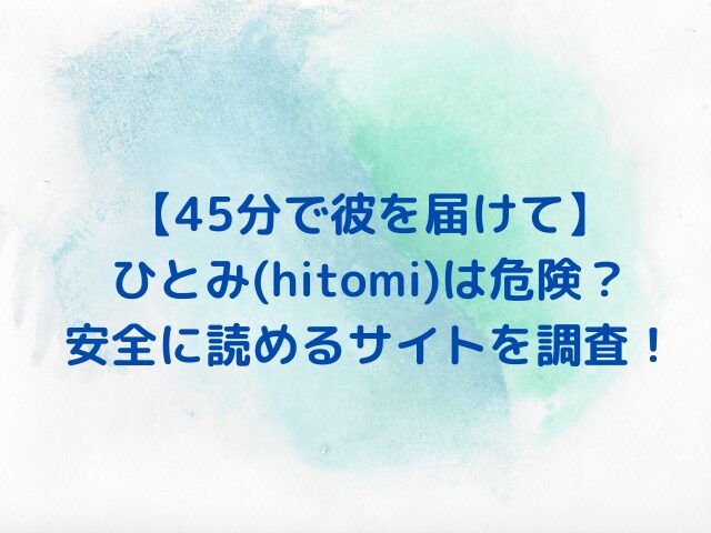 45分で彼を届けてひとみは危険？安全に読めるサイトを徹底調査！