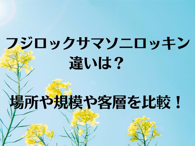 フジロックサマソニロッキン違いは？場所や規模や客層を比較！