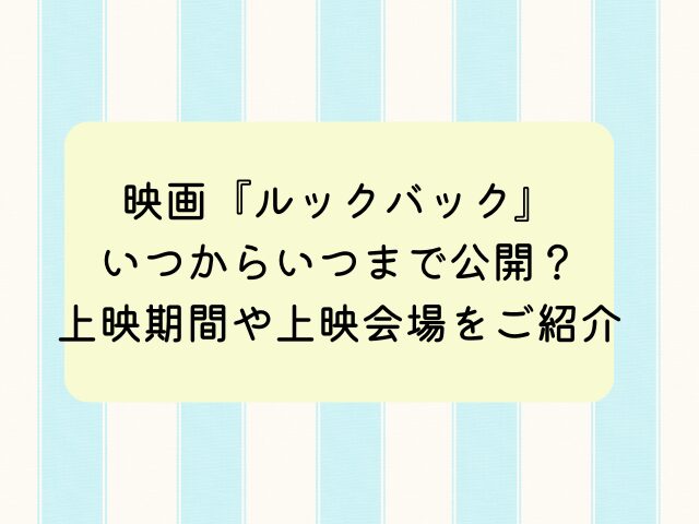 ルックバック映画いつからいつまで公開？上映期間や上映会場を紹介！