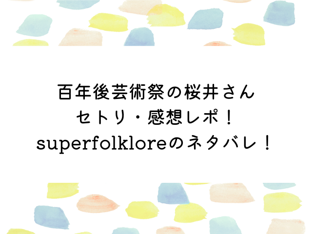 百年後芸術祭の桜井さんセトリや感想レポ！superfolkloreのネタバレ！