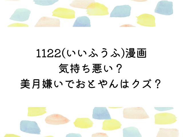 1122(いいふうふ)漫画は気持ち悪い？美月嫌いでおとやんはクズ？