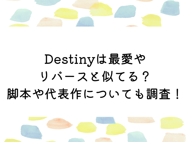 Destiny最愛やリバースと似てる？脚本や代表作についても調査！