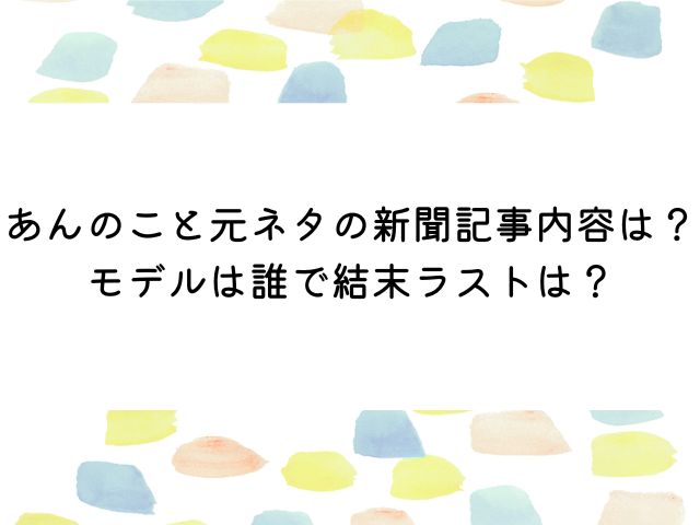 あんのこと元ネタの新聞記事内容は？モデルは誰で結末ラストは？