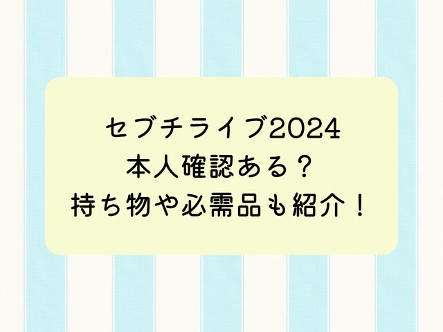 セブチライブ2024本人確認ある？持ち物や必需品も紹介！