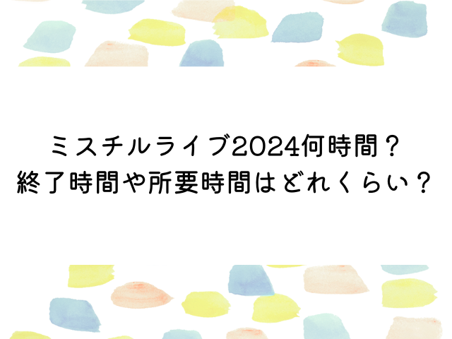 ミスチルライブ2024何時間？終了時間や所要時間はどれくらいか調査！