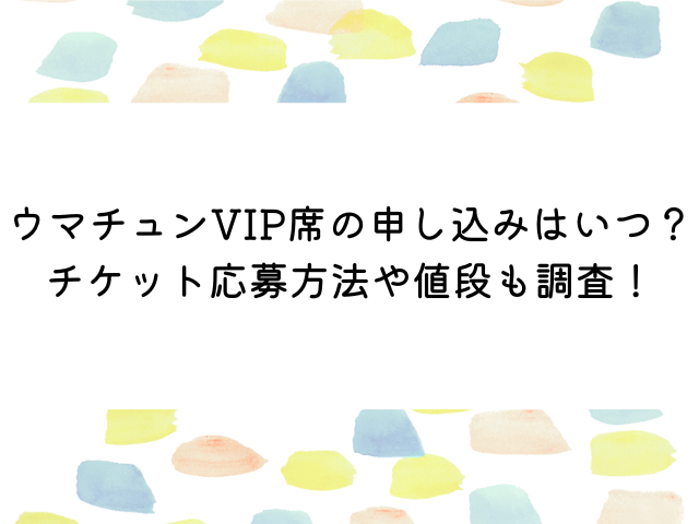 ウマチュンベルーナVIP席の申し込みはいつ？チケット応募方法や値段も調査！