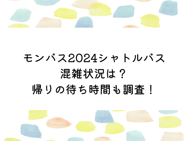 モンバス2024シャトルバスの混雑状況は？帰りの待ち時間も調査！