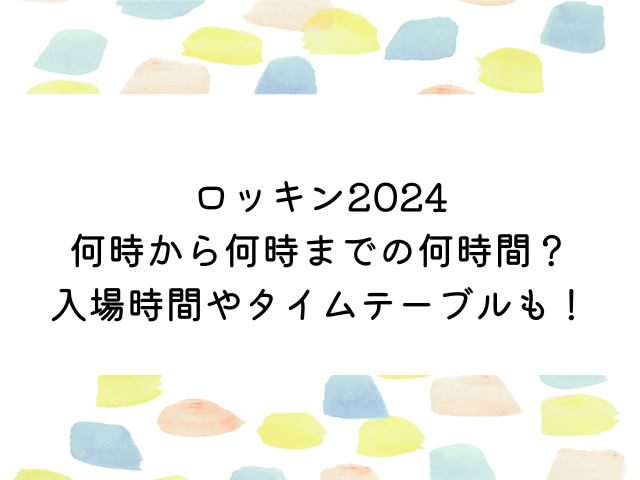 ロッキン2024何時から何時までの何時間？入場時間やタイテも紹介！